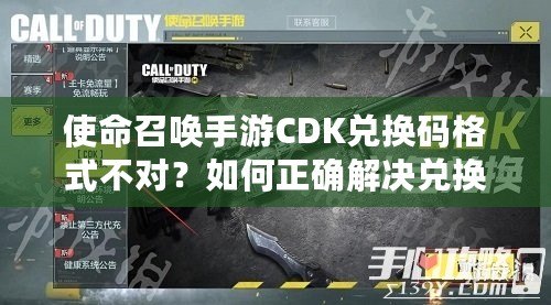 使命召喚手游CDK兌換碼格式不對？如何正確解決兌換問題，暢玩游戲無憂！