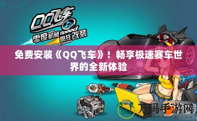 免費安裝《QQ飛車》！暢享極速賽車世界的全新體驗