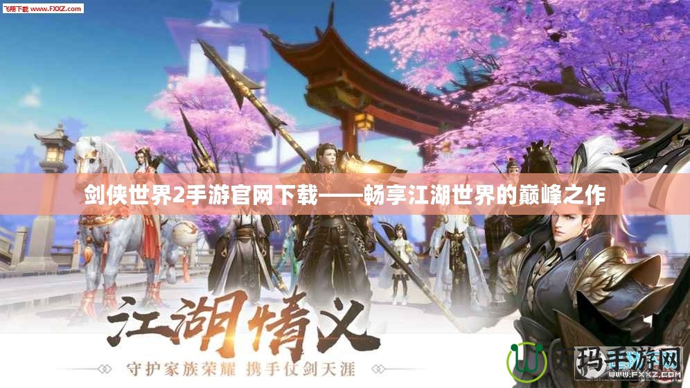 劍俠世界2手游官網(wǎng)下載——暢享江湖世界的巔峰之作