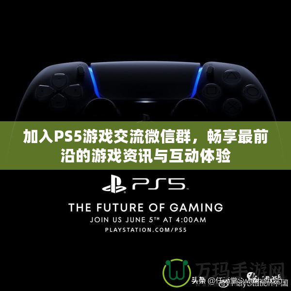 加入PS5游戲交流微信群，暢享最前沿的游戲資訊與互動(dòng)體驗(yàn)