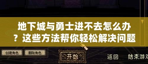 地下城與勇士進不去怎么辦？這些方法幫你輕松解決問題！