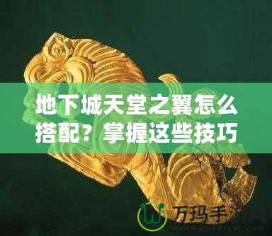 地下城天堂之翼怎么搭配？掌握這些技巧，助你登頂巔峰！