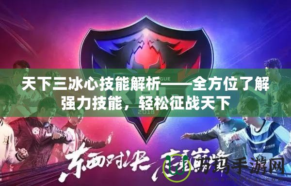 天下三冰心技能解析——全方位了解強力技能，輕松征戰(zhàn)天下