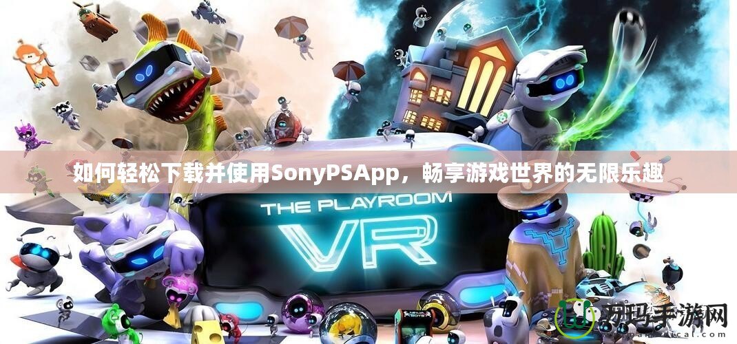 如何輕松下載并使用SonyPSApp，暢享游戲世界的無限樂趣