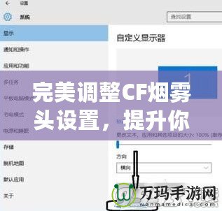 完美調(diào)整CF煙霧頭設(shè)置，提升你的游戲體驗——Win10系統(tǒng)下的調(diào)節(jié)技巧