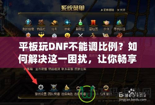 平板玩DNF不能調(diào)比例？如何解決這一困擾，讓你暢享完美游戲體驗(yàn)！