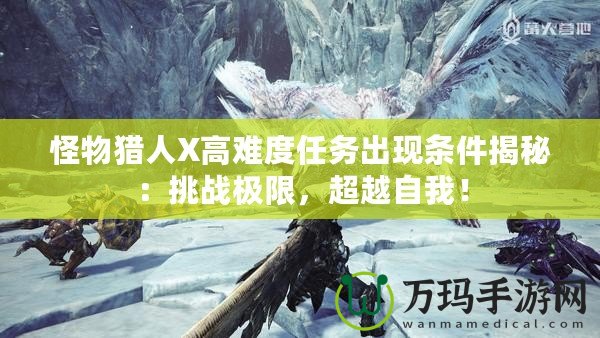 怪物獵人X高難度任務(wù)出現(xiàn)條件揭秘：挑戰(zhàn)極限，超越自我！