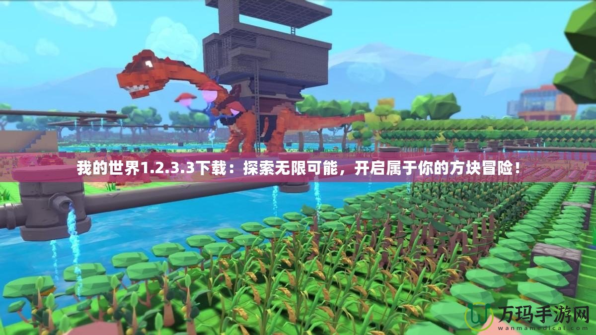 我的世界1.2.3.3下載：探索無限可能，開啟屬于你的方塊冒險！