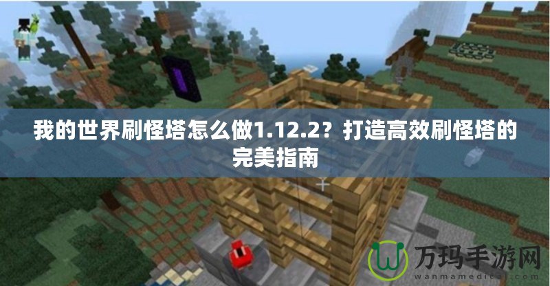 我的世界刷怪塔怎么做1.12.2？打造高效刷怪塔的完美指南