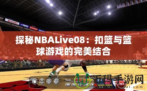 探秘NBALive08：扣籃與籃球游戲的完美結(jié)合