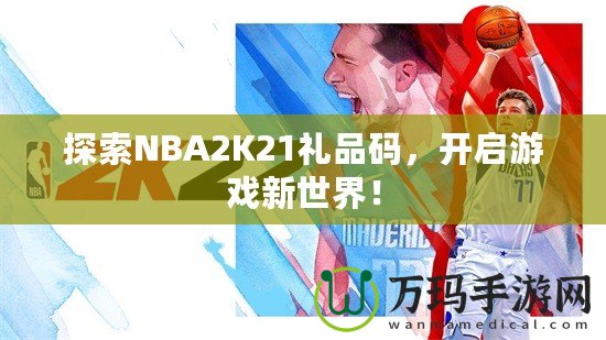 探索NBA2K21禮品碼，開啟游戲新世界！