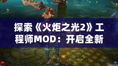 探索《火炬之光2》工程師MOD：開啟全新冒險之旅