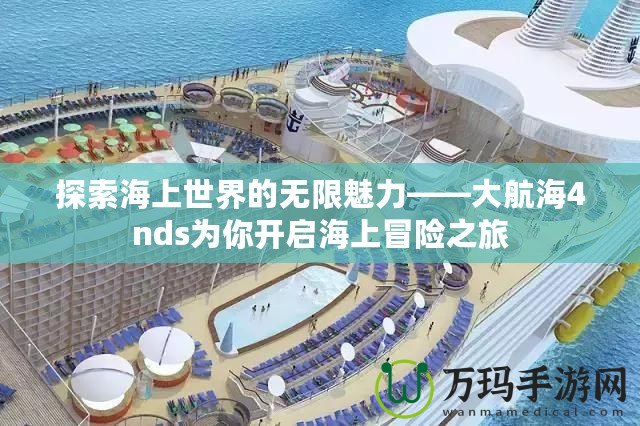 探索海上世界的無限魅力——大航海4nds為你開啟海上冒險之旅