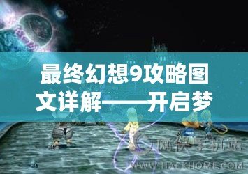 最終幻想9攻略圖文詳解——開啟夢幻之旅