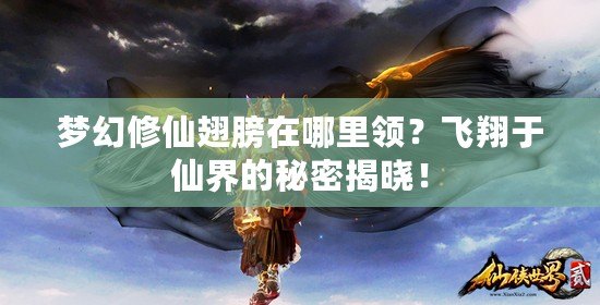 夢(mèng)幻修仙翅膀在哪里領(lǐng)？飛翔于仙界的秘密揭曉！