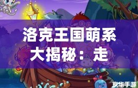 洛克王國(guó)萌系大揭秘：走進(jìn)童話般的奇幻冒險(xiǎn)世界