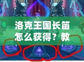 洛克王國長笛怎么獲得？教你快速獲得夢幻樂器的全攻略