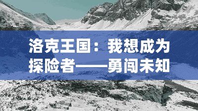 洛克王國：我想成為探險(xiǎn)者——勇闖未知，成就非凡人生！