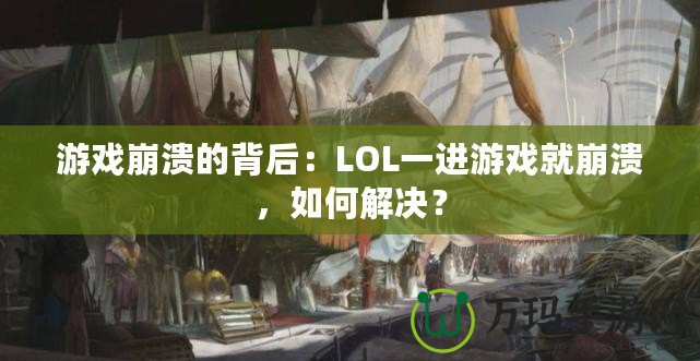 游戲崩潰的背后：LOL一進(jìn)游戲就崩潰，如何解決？