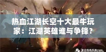 熱血江湖長(zhǎng)空十大最牛玩家：江湖英雄誰(shuí)與爭(zhēng)鋒？