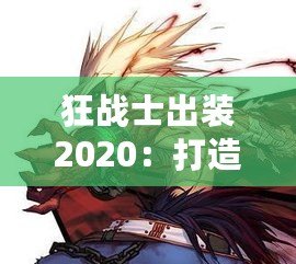 狂戰(zhàn)士出裝2020：打造最強(qiáng)戰(zhàn)斗力，突破極限戰(zhàn)場(chǎng)！