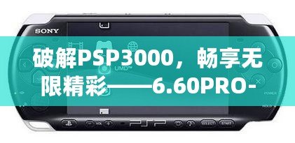 破解PSP3000，暢享無限精彩——6.60PRO-C固件安裝教程