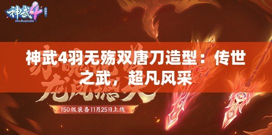 神武4羽無殤雙唐刀造型：傳世之武，超凡風采