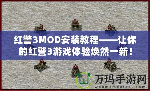 紅警3MOD安裝教程——讓你的紅警3游戲體驗煥然一新！