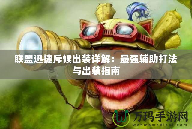 聯(lián)盟迅捷斥候出裝詳解：最強輔助打法與出裝指南