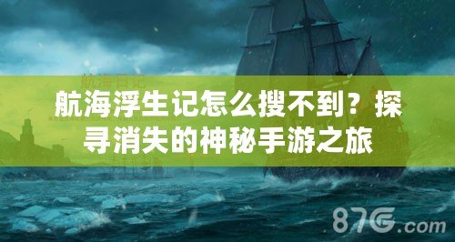 航海浮生記怎么搜不到？探尋消失的神秘手游之旅