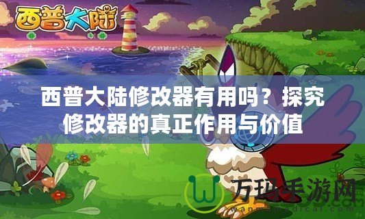 西普大陸修改器有用嗎？探究修改器的真正作用與價值