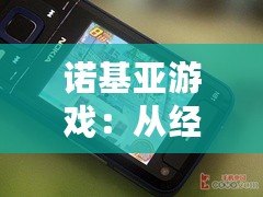 諾基亞游戲：從經(jīng)典到創(chuàng)新，帶你回味昔日游戲魅力