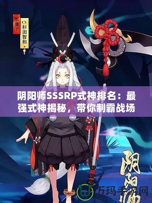 陰陽師SSSRP式神排名：最強(qiáng)式神揭秘，帶你制霸戰(zhàn)場！