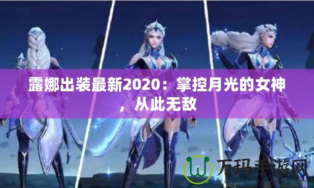 露娜出裝最新2020：掌控月光的女神，從此無敵