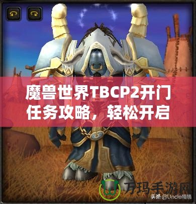 魔獸世界TBCP2開門任務(wù)攻略，輕松開啟你通往黑暗之門的旅程！