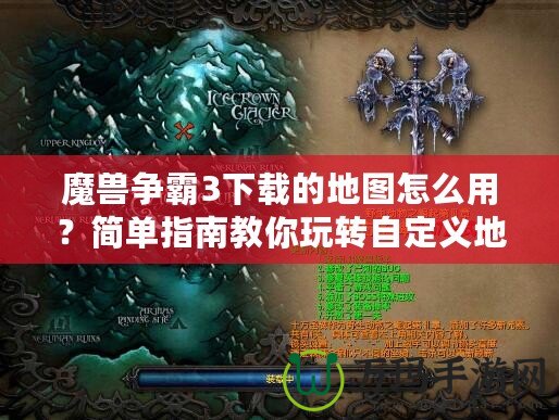 魔獸爭霸3下載的地圖怎么用？簡單指南教你玩轉(zhuǎn)自定義地圖