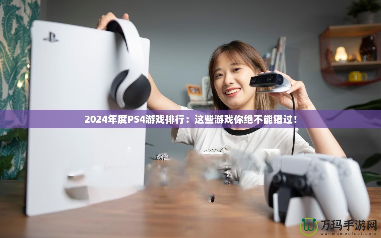 2024年度PS4游戲排行：這些游戲你絕不能錯(cuò)過(guò)！