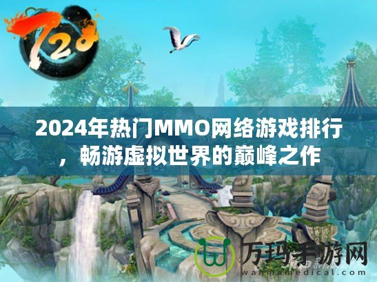 2024年熱門MMO網(wǎng)絡(luò)游戲排行，暢游虛擬世界的巔峰之作