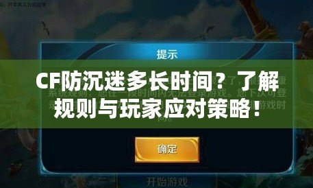 CF防沉迷多長時間？了解規(guī)則與玩家應(yīng)對策略！