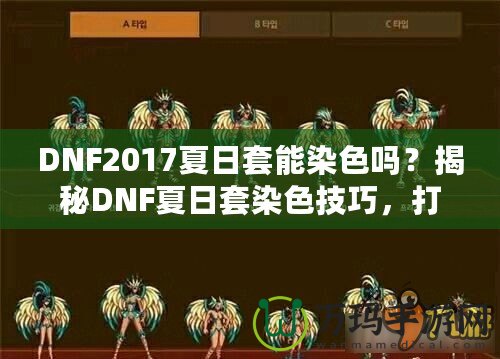 DNF2017夏日套能染色嗎？揭秘DNF夏日套染色技巧，打造專屬個性外觀