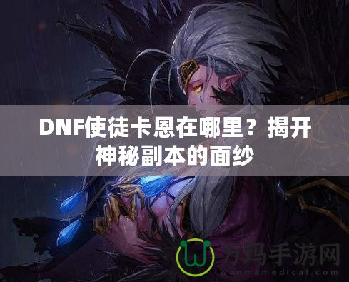 DNF使徒卡恩在哪里？揭開神秘副本的面紗