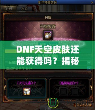 DNF天空皮膚還能獲得嗎？揭秘獲取方式與最新資訊！