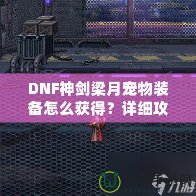 DNF神劍梁月寵物裝備怎么獲得？詳細(xì)攻略助你輕松獲取