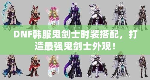 DNF韓服鬼劍士時(shí)裝搭配，打造最強(qiáng)鬼劍士外觀！