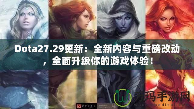 Dota27.29更新：全新內(nèi)容與重磅改動(dòng)，全面升級(jí)你的游戲體驗(yàn)！