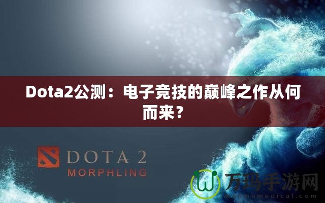 Dota2公測：電子競技的巔峰之作從何而來？