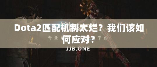 Dota2匹配機(jī)制太爛？我們該如何應(yīng)對？