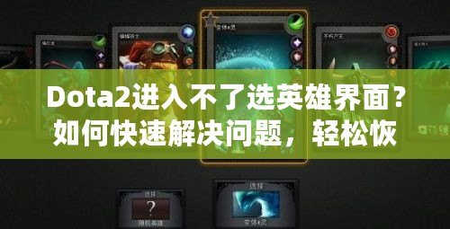 Dota2進入不了選英雄界面？如何快速解決問題，輕松恢復游戲體驗