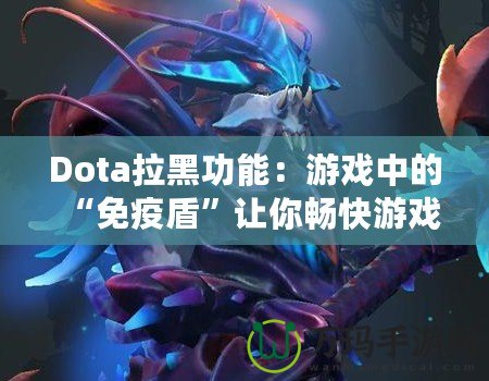 Dota拉黑功能：游戲中的“免疫盾”讓你暢快游戲無煩惱