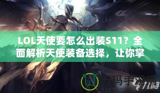 LOL天使要怎么出裝S11？全面解析天使裝備選擇，讓你掌控戰(zhàn)場！